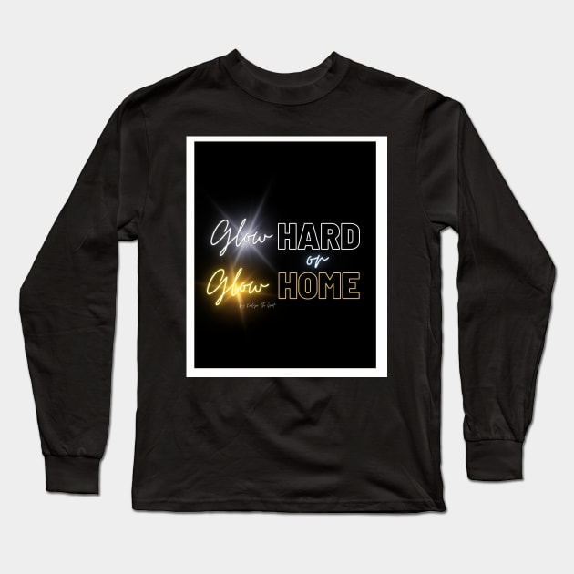 Glow Hard or Glow Home Long Sleeve T-Shirt by THE HIGHLIGHTZ